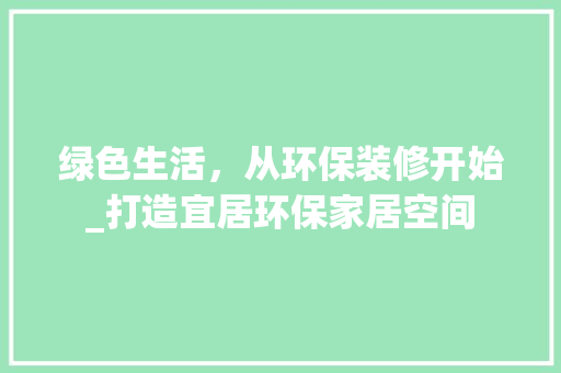 绿色生活，从环保装修开始_打造宜居环保家居空间