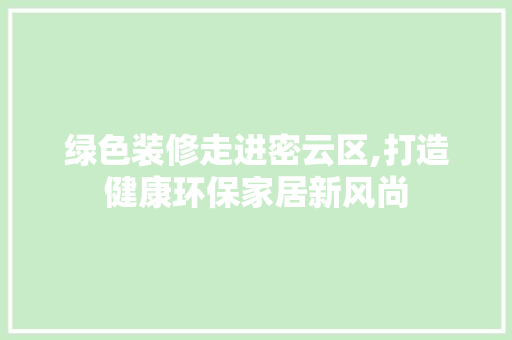绿色装修走进密云区,打造健康环保家居新风尚