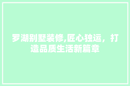 罗湖别墅装修,匠心独运，打造品质生活新篇章