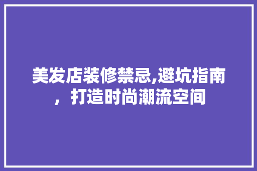 美发店装修禁忌,避坑指南，打造时尚潮流空间