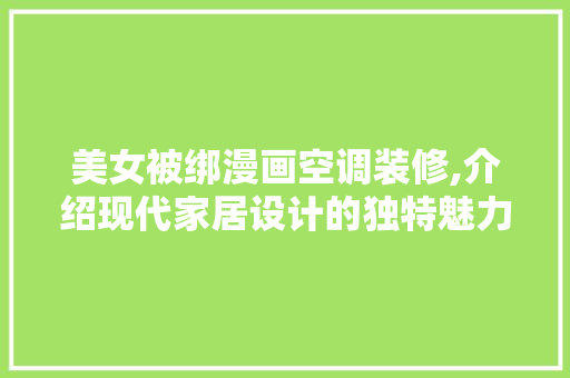 美女被绑漫画空调装修,介绍现代家居设计的独特魅力