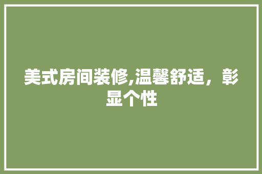 美式房间装修,温馨舒适，彰显个性