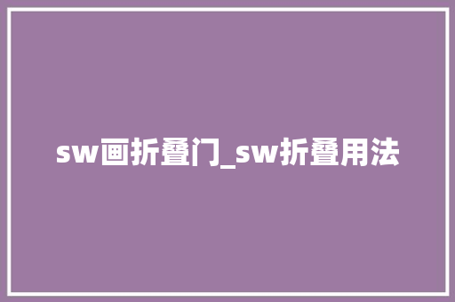 sw画折叠门_sw折叠用法