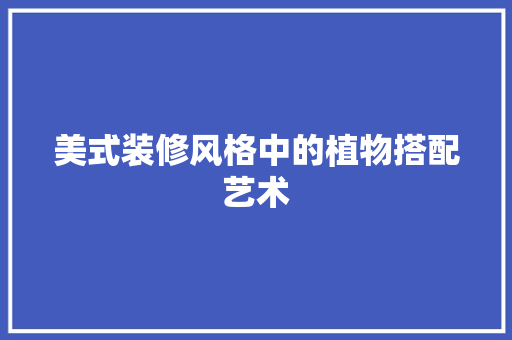 美式装修风格中的植物搭配艺术