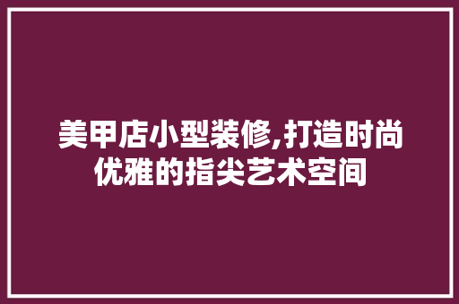 美甲店小型装修,打造时尚优雅的指尖艺术空间