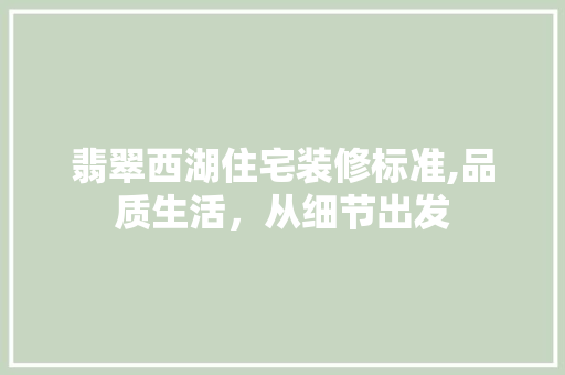 翡翠西湖住宅装修标准,品质生活，从细节出发