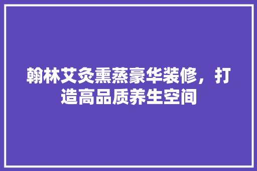 翰林艾灸熏蒸豪华装修，打造高品质养生空间