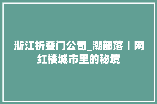 浙江折叠门公司_潮部落丨网红楼城市里的秘境