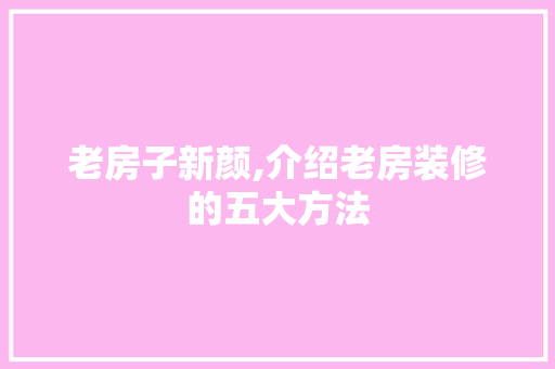 老房子新颜,介绍老房装修的五大方法