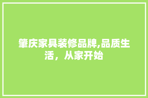 肇庆家具装修品牌,品质生活，从家开始