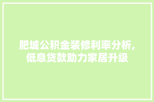 肥城公积金装修利率分析,低息贷款助力家居升级