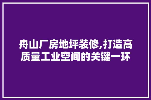 舟山厂房地坪装修,打造高质量工业空间的关键一环
