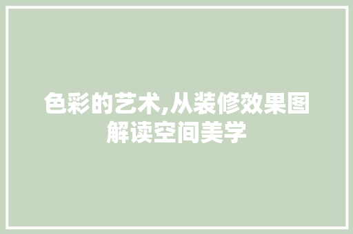 色彩的艺术,从装修效果图解读空间美学