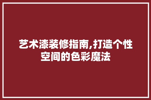 艺术漆装修指南,打造个性空间的色彩魔法