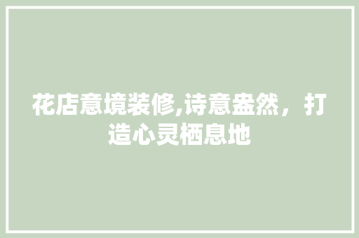 花店意境装修,诗意盎然，打造心灵栖息地