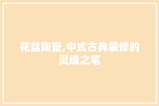 花盆陶瓷,中式古典装修的灵魂之笔