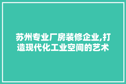 苏州专业厂房装修企业,打造现代化工业空间的艺术