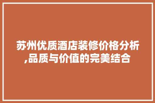 苏州优质酒店装修价格分析,品质与价值的完美结合