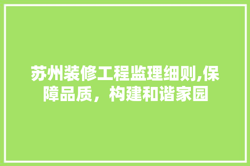 苏州装修工程监理细则,保障品质，构建和谐家园