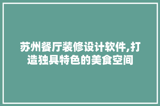 苏州餐厅装修设计软件,打造独具特色的美食空间