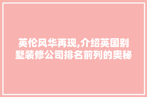英伦风华再现,介绍英国别墅装修公司排名前列的奥秘