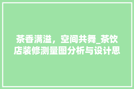 茶香满溢，空间共舞_茶饮店装修测量图分析与设计思路