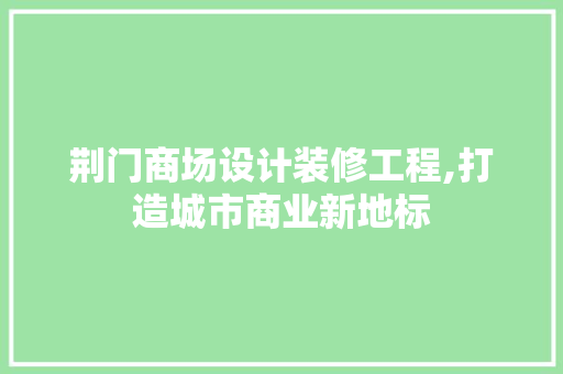 荆门商场设计装修工程,打造城市商业新地标