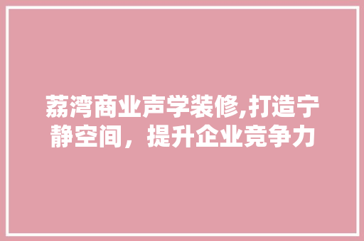 荔湾商业声学装修,打造宁静空间，提升企业竞争力 复合门