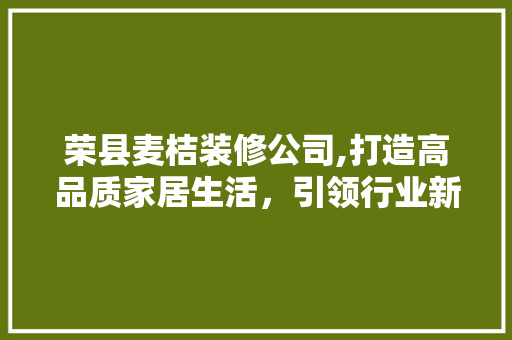 荣县麦桔装修公司,打造高品质家居生活，引领行业新风尚