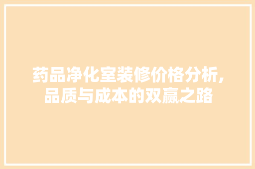 药品净化室装修价格分析,品质与成本的双赢之路