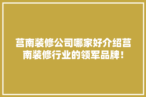 莒南装修公司哪家好介绍莒南装修行业的领军品牌！