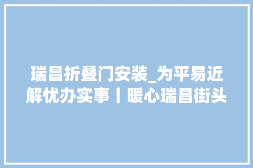 瑞昌折叠门安装_为平易近解忧办实事丨暖心瑞昌街头新装晴雨伞