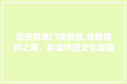 蓝田简单门楼装修,诠释简约之美，彰显传统文化底蕴