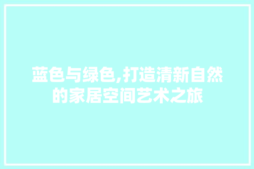 蓝色与绿色,打造清新自然的家居空间艺术之旅