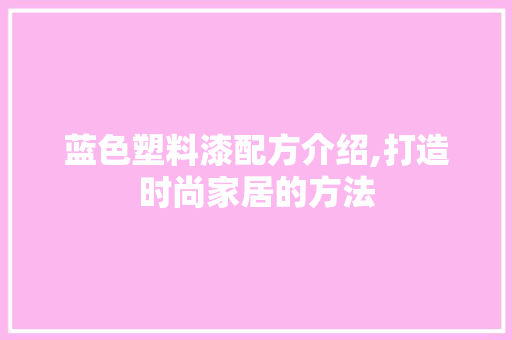蓝色塑料漆配方介绍,打造时尚家居的方法