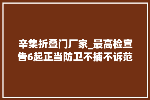 辛集折叠门厂家_最高检宣告6起正当防卫不捕不诉范例案例