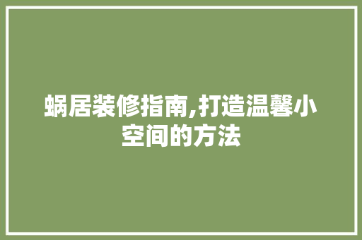 蜗居装修指南,打造温馨小空间的方法