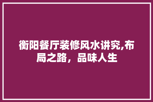 衡阳餐厅装修风水讲究,布局之路，品味人生
