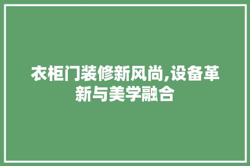 衣柜门装修新风尚,设备革新与美学融合