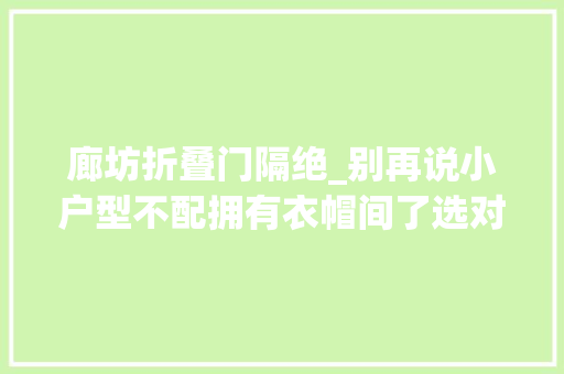 廊坊折叠门隔绝_别再说小户型不配拥有衣帽间了选对隔断这样做谁能不心动