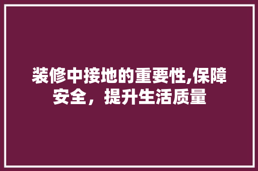 装修中接地的重要性,保障安全，提升生活质量