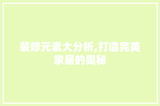 装修元素大分析,打造完美家居的奥秘