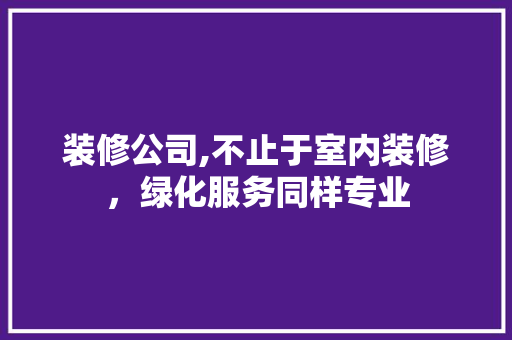 装修公司,不止于室内装修，绿化服务同样专业