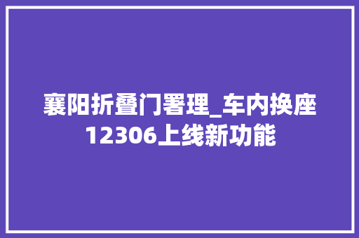 襄阳折叠门署理_车内换座12306上线新功能