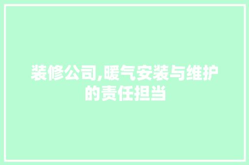 装修公司,暖气安装与维护的责任担当