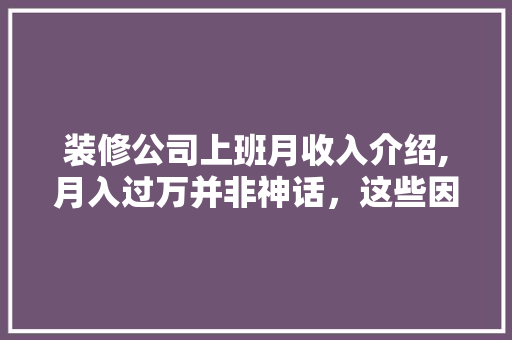 装修公司上班月收入介绍,月入过万并非神话，这些因素成关键