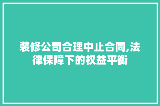装修公司合理中止合同,法律保障下的权益平衡
