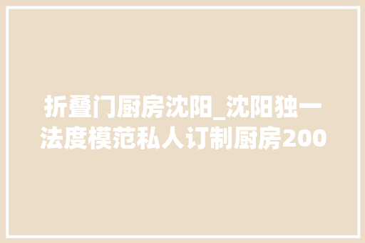 折叠门厨房沈阳_沈阳独一法度模范私人订制厨房200美食不限量68折超值嗨吃