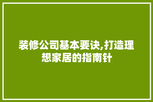 装修公司基本要诀,打造理想家居的指南针