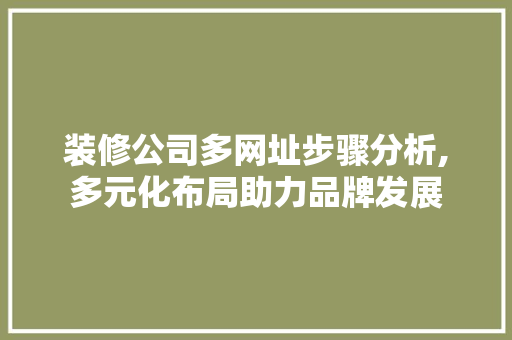 装修公司多网址步骤分析,多元化布局助力品牌发展